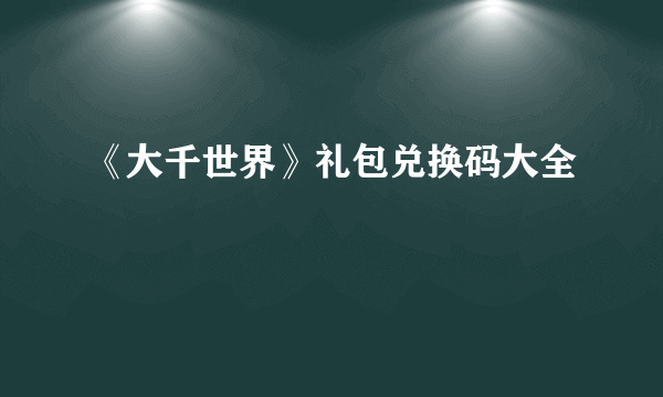 《大千世界》礼包兑换码大全