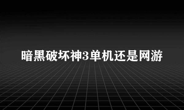 暗黑破坏神3单机还是网游