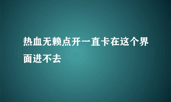 热血无赖点开一直卡在这个界面进不去