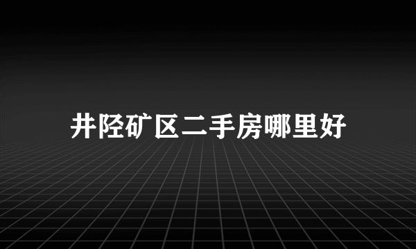 井陉矿区二手房哪里好