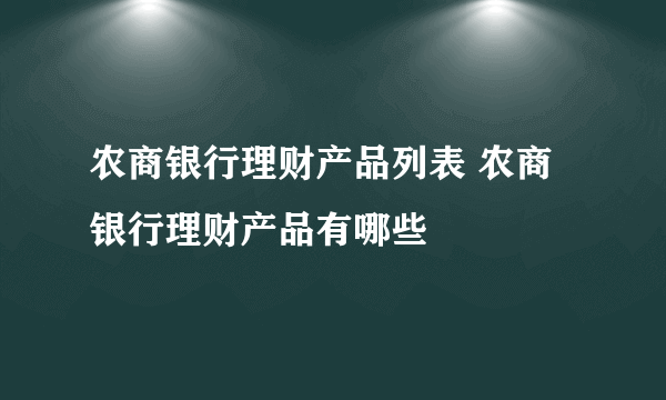 农商银行理财产品列表 农商银行理财产品有哪些