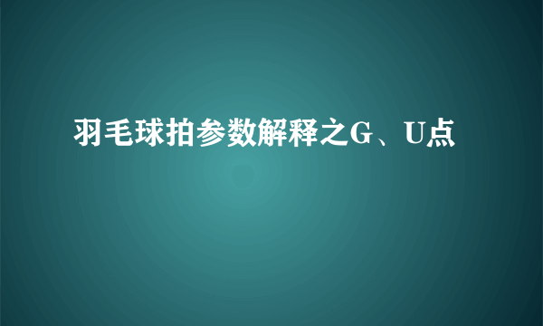 羽毛球拍参数解释之G、U点