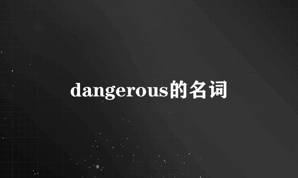 dangerous的名词