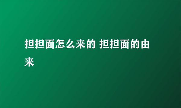 担担面怎么来的 担担面的由来