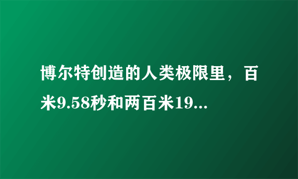 博尔特创造的人类极限里，百米9.58秒和两百米19.19秒哪个更难？