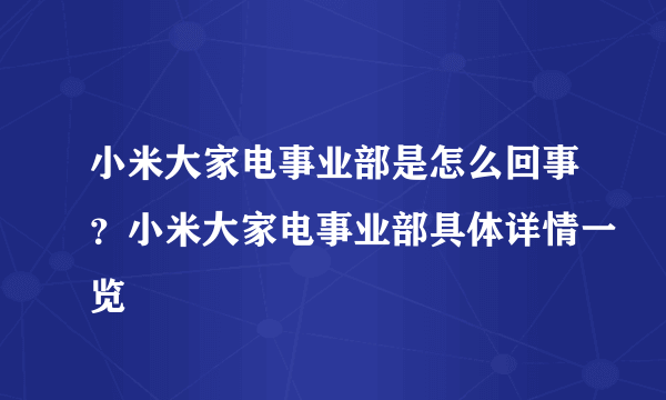 小米大家电事业部是怎么回事？小米大家电事业部具体详情一览