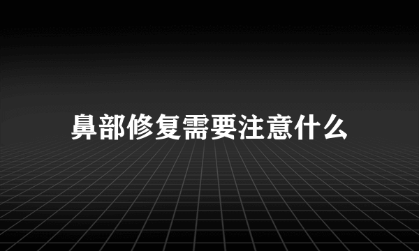 鼻部修复需要注意什么