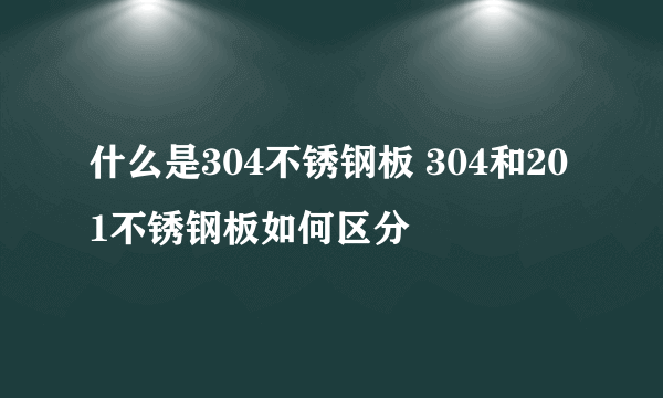 什么是304不锈钢板 304和201不锈钢板如何区分