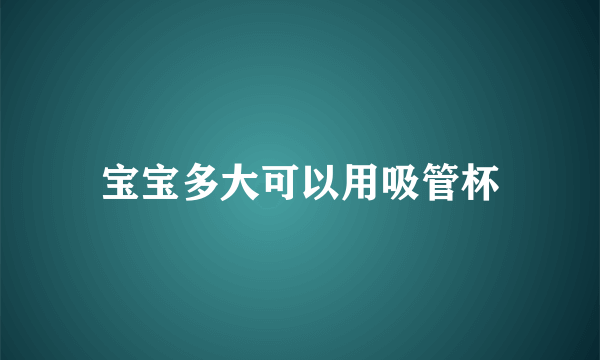 宝宝多大可以用吸管杯