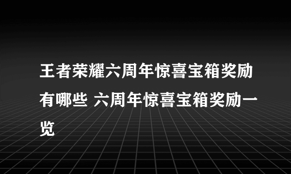 王者荣耀六周年惊喜宝箱奖励有哪些 六周年惊喜宝箱奖励一览