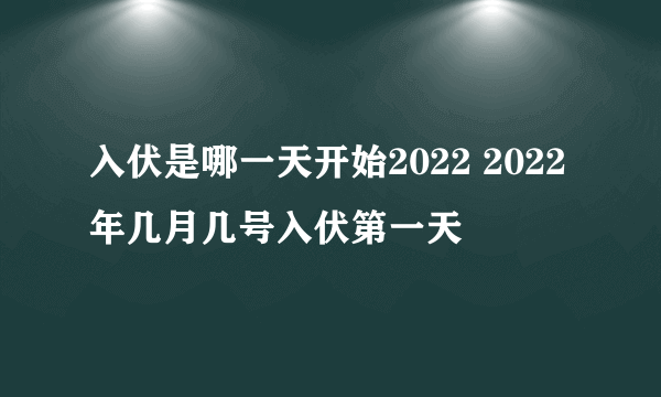 入伏是哪一天开始2022 2022年几月几号入伏第一天