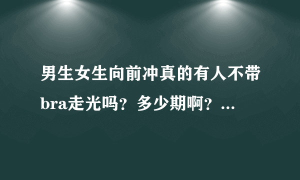 男生女生向前冲真的有人不带bra走光吗？多少期啊？几分钟时？