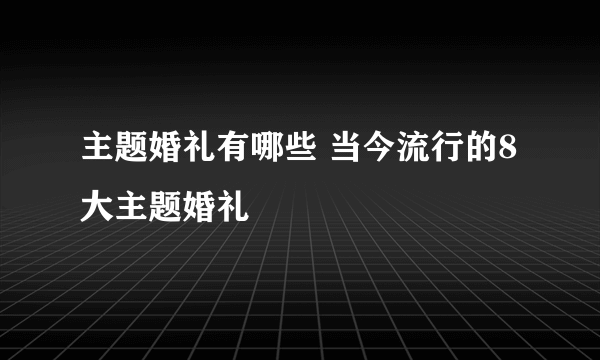 主题婚礼有哪些 当今流行的8大主题婚礼