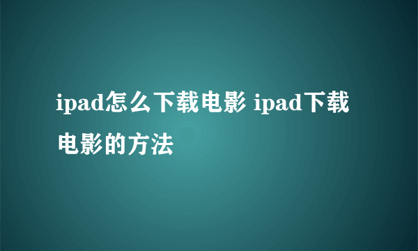 ipad怎么下载电影 ipad下载电影的方法