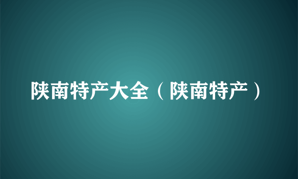 陕南特产大全（陕南特产）