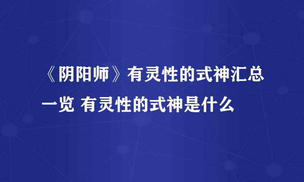 《阴阳师》有灵性的式神汇总一览 有灵性的式神是什么