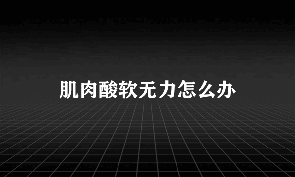 肌肉酸软无力怎么办