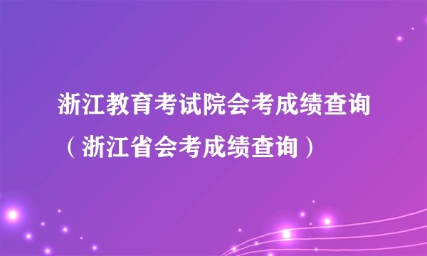 浙江教育考试院会考成绩查询（浙江省会考成绩查询）