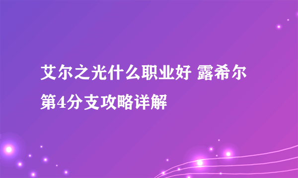 艾尔之光什么职业好 露希尔第4分支攻略详解