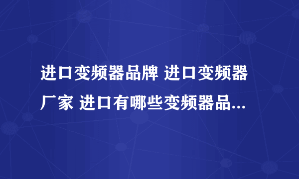 进口变频器品牌 进口变频器厂家 进口有哪些变频器品牌【品牌库】