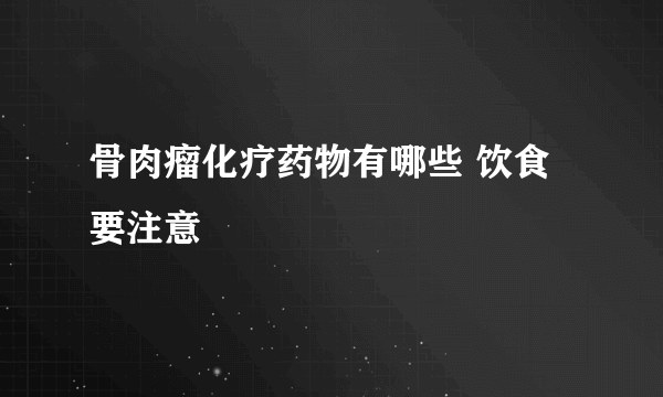 骨肉瘤化疗药物有哪些 饮食要注意