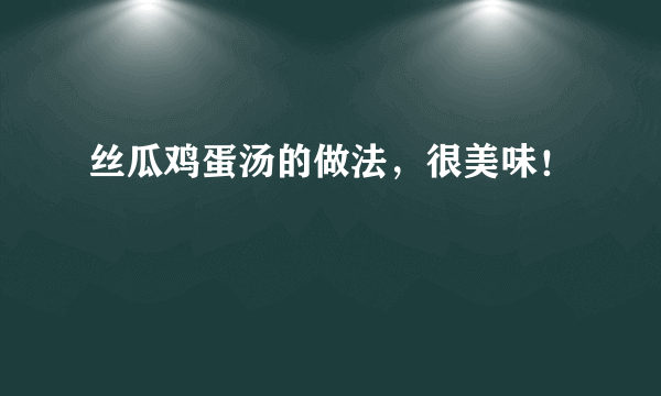 丝瓜鸡蛋汤的做法，很美味！