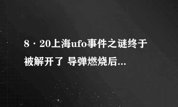 8·20上海ufo事件之谜终于被解开了 导弹燃烧后的气体所形成