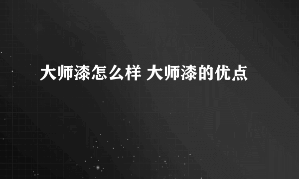 大师漆怎么样 大师漆的优点