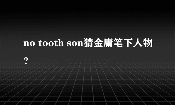 no tooth son猜金庸笔下人物？