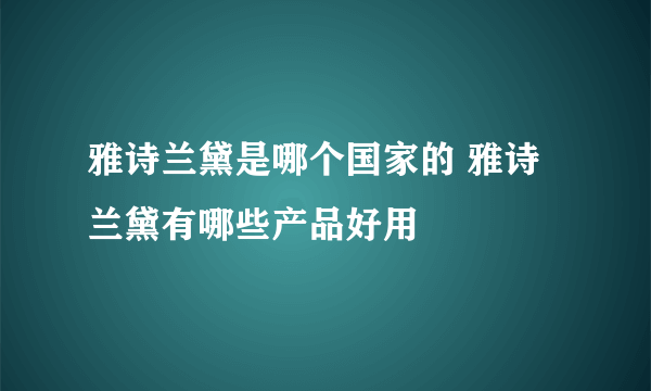 雅诗兰黛是哪个国家的 雅诗兰黛有哪些产品好用