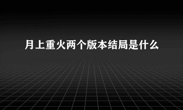 月上重火两个版本结局是什么