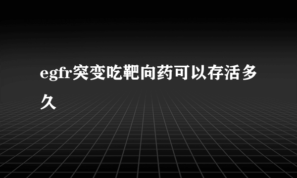 egfr突变吃靶向药可以存活多久