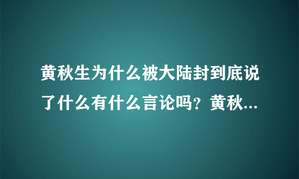 黄秋生为什么被大陆封到底说了什么有什么言论吗？黄秋生什么国籍-飞外网