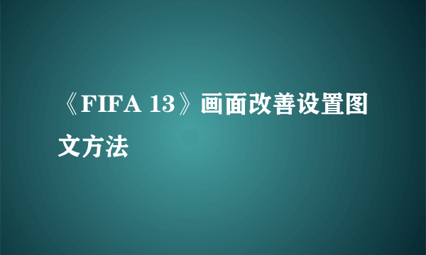 《FIFA 13》画面改善设置图文方法