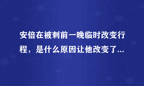 安倍在被刺前一晚临时改变行程，是什么原因让他改变了出行计划？