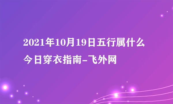 2021年10月19日五行属什么今日穿衣指南-飞外网