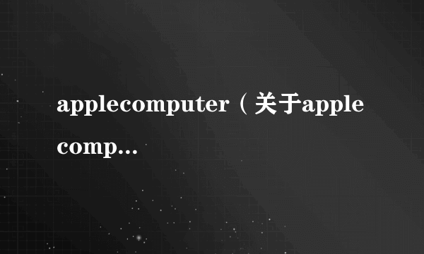 applecomputer（关于applecomputer的简介）