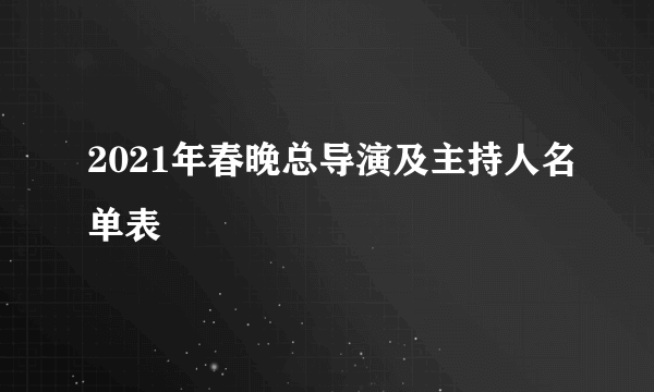 2021年春晚总导演及主持人名单表