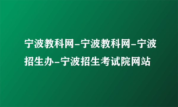 宁波教科网-宁波教科网-宁波招生办-宁波招生考试院网站