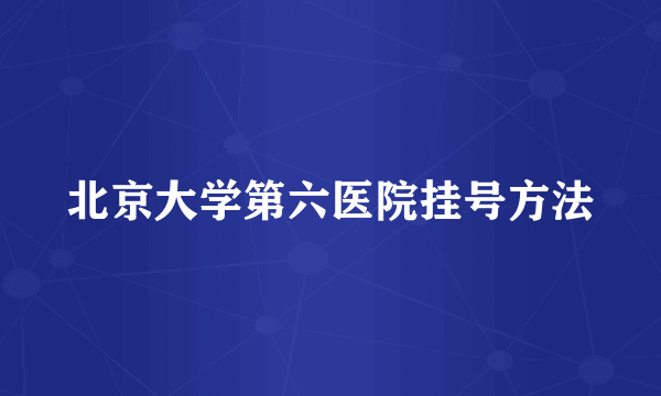 北京大学第六医院挂号方法