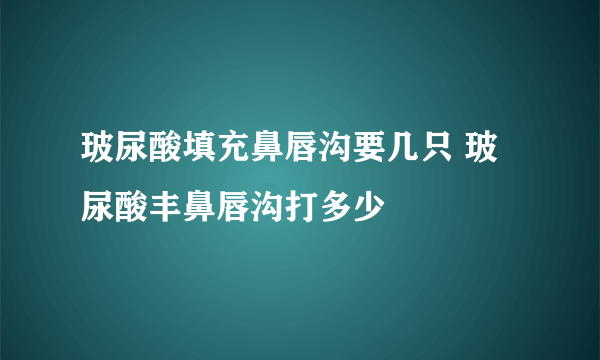 玻尿酸填充鼻唇沟要几只 玻尿酸丰鼻唇沟打多少