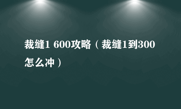 裁缝1 600攻略（裁缝1到300怎么冲）