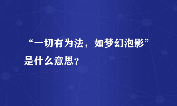 “一切有为法，如梦幻泡影”是什么意思？