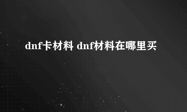 dnf卡材料 dnf材料在哪里买