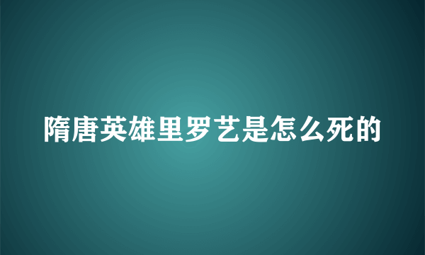 隋唐英雄里罗艺是怎么死的