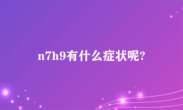 n7h9有什么症状呢?