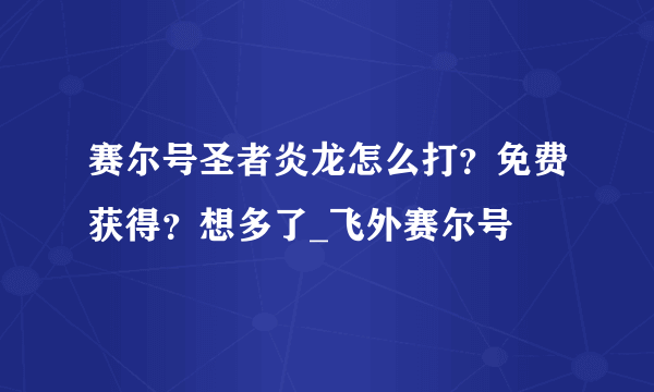 赛尔号圣者炎龙怎么打？免费获得？想多了_飞外赛尔号