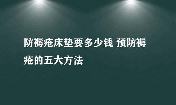 防褥疮床垫要多少钱 预防褥疮的五大方法