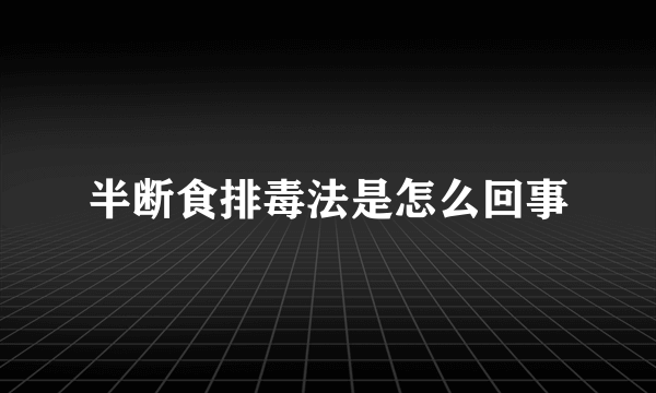 半断食排毒法是怎么回事