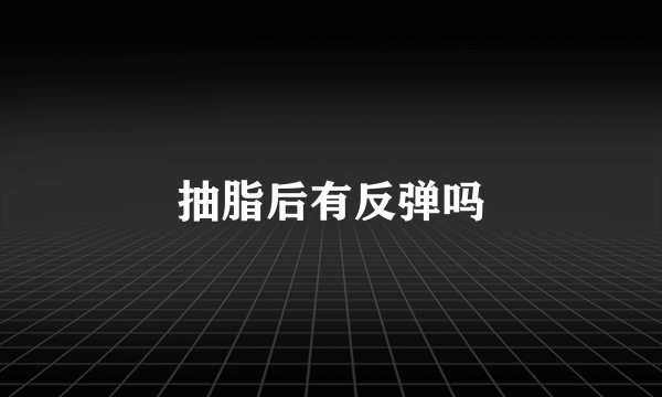 抽脂后有反弹吗